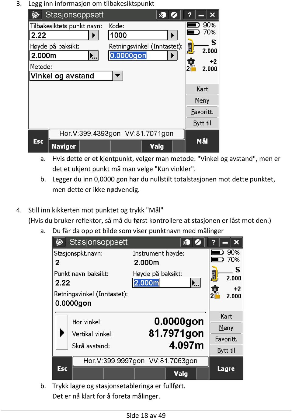 Legger du inn 0,0000 gon har du nullstilt totalstasjonen mot dette punktet, men dette er ikke nødvendig. 4.