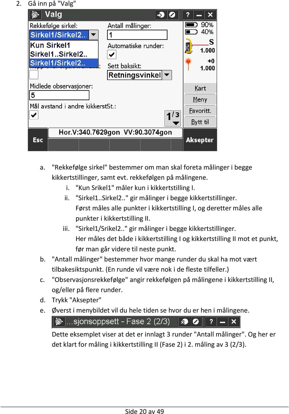 ." gir målinger i begge kikkertstillinger. Her måles det både i kikkertstilling I og kikkertstilling II mot et punkt, før man går videre til neste punkt. b. "Antall målinger" bestemmer hvor mange runder du skal ha mot vært tilbakesiktspunkt.