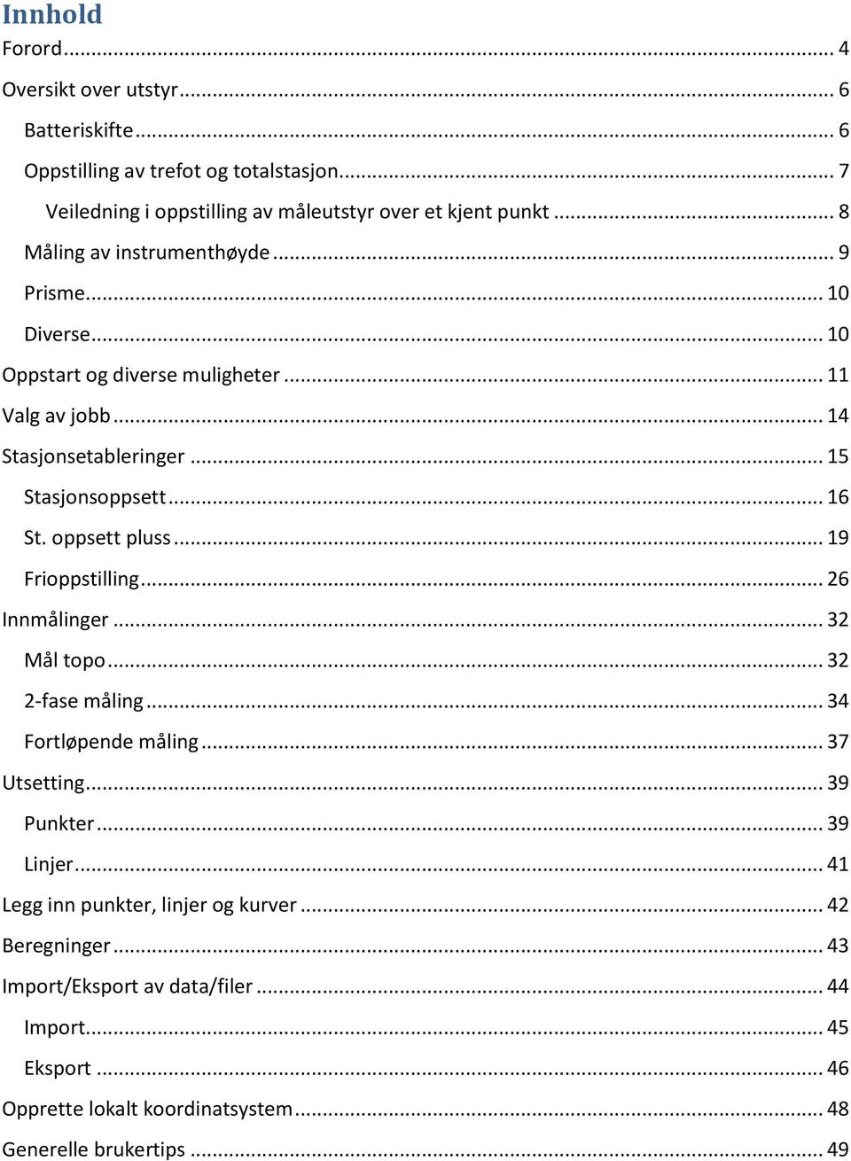 oppsett pluss... 19 Frioppstilling... 26 Innmålinger... 32 Mål topo... 32 2-fase måling... 34 Fortløpende måling... 37 Utsetting... 39 Punkter... 39 Linjer.