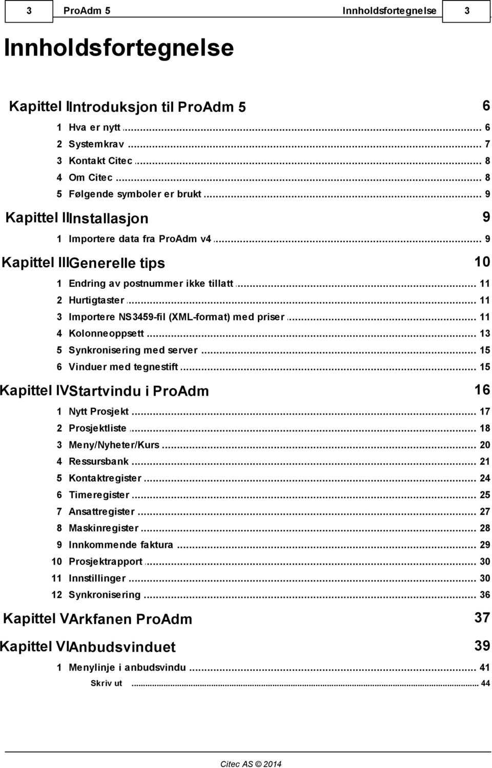 .. NS3459-fil (XML-format) med priser 11 4 Kolonneoppsett... 13 5 Synkronisering... med server 15 6 Vinduer... med tegnestift 15 16 Kapittel IVStartvindu i ProAdm 1 Nytt... Prosjekt 17 2 Prosjektliste.