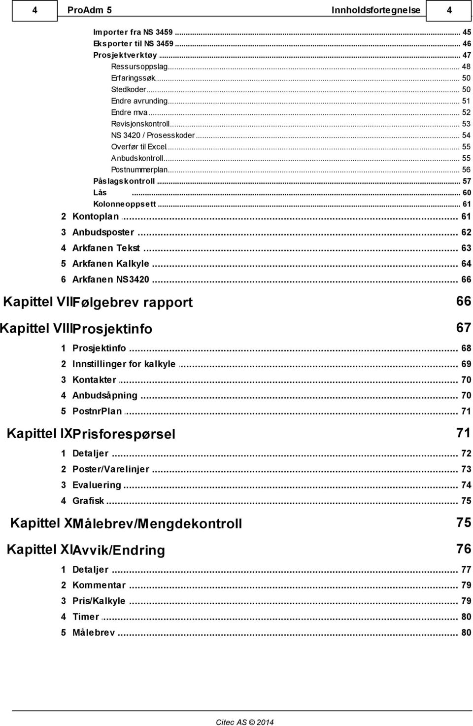 .. 61 3 Anbudsposter... 62 4 Arkfanen... Tekst 63 5 Arkfanen... Kalkyle 64 6 Arkfanen... NS3420 66 Kapittel VIIFølgebrev rapport 66 Kapittel VIIIProsjektinfo 67 1 Prosjektinfo... 68 2 Innstillinger.