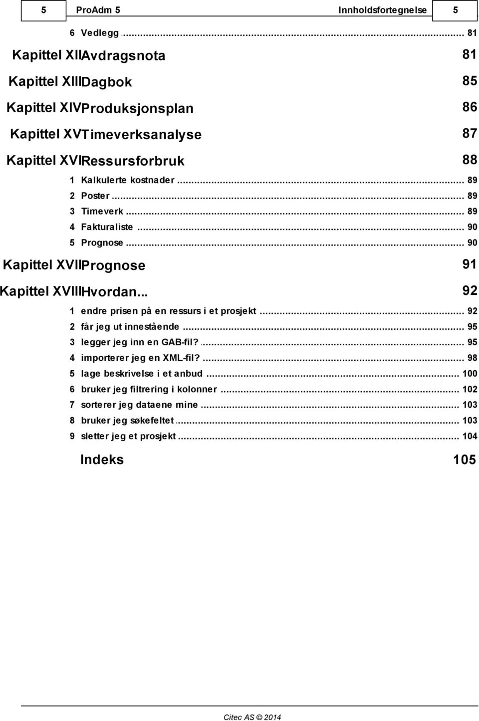 .. kostnader 89 2 Poster... 89 3 Timeverk... 89 4 Fakturaliste... 90 5 Prognose... 90 Kapittel XVIIPrognose 91 Kapittel XVIIIHvordan... 92 1 endre.