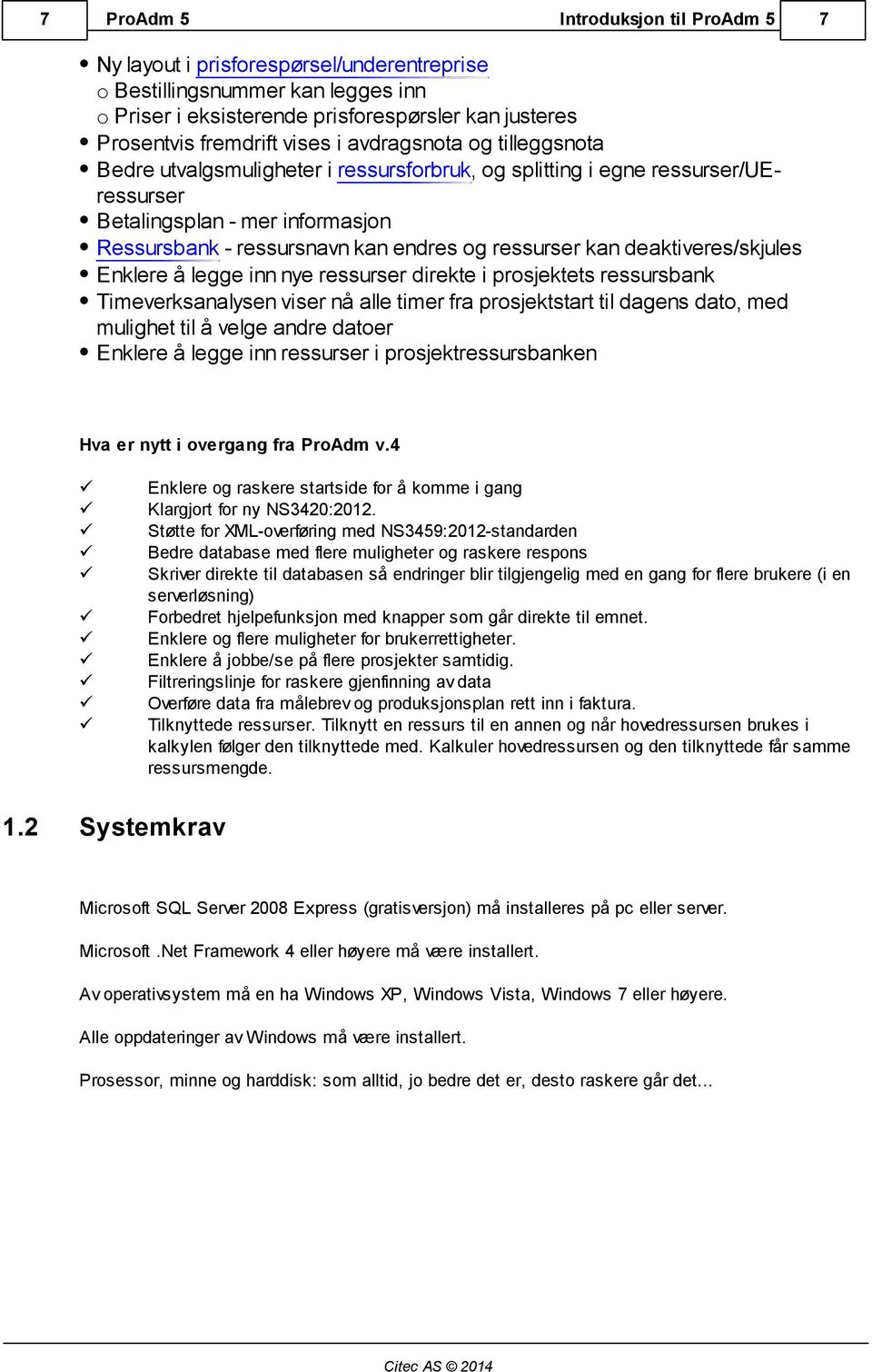 deaktiveres/skjules Enklere å legge inn nye ressurser direkte i prosjektets ressursbank Timeverksanalysen viser nå alle timer fra prosjektstart til dagens dato, med mulighet til å velge andre datoer