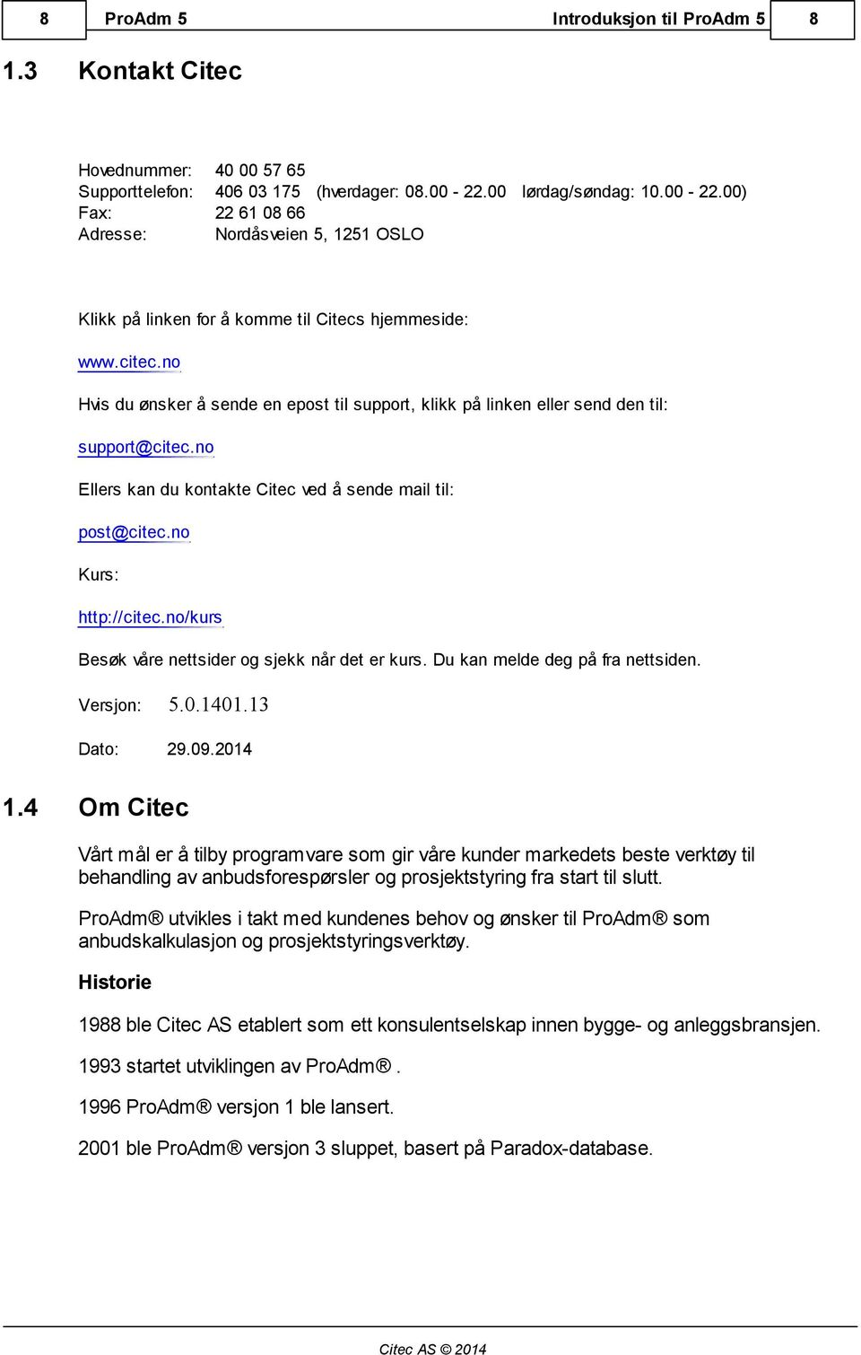 no Hvis du ønsker å sende en epost til support, klikk på linken eller send den til: support@citec.no Ellers kan du kontakte Citec ved å sende mail til: post@citec.no Kurs: http://citec.