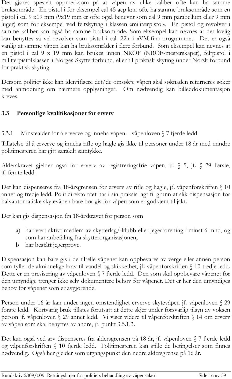 i klassen «militærpistol». En pistol og revolver i samme kaliber kan også ha samme bruksområde. Som eksempel kan nevnes at det lovlig kan benyttes så vel revolver som pistol i cal.