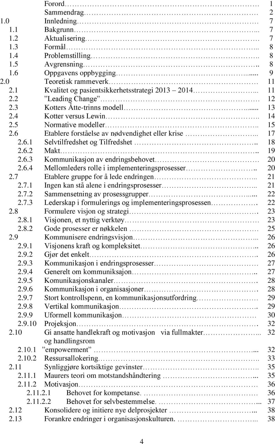 6 Etablere forståelse av nødvendighet eller krise... 17 2.6.1 Selvtilfredshet og Tilfredshet.. 18 2.6.2 Makt.. 19 2.6.3 Kommunikasjon av endringsbehovet 20 2.6.4 Mellomleders rolle i implementeringsprosesser.