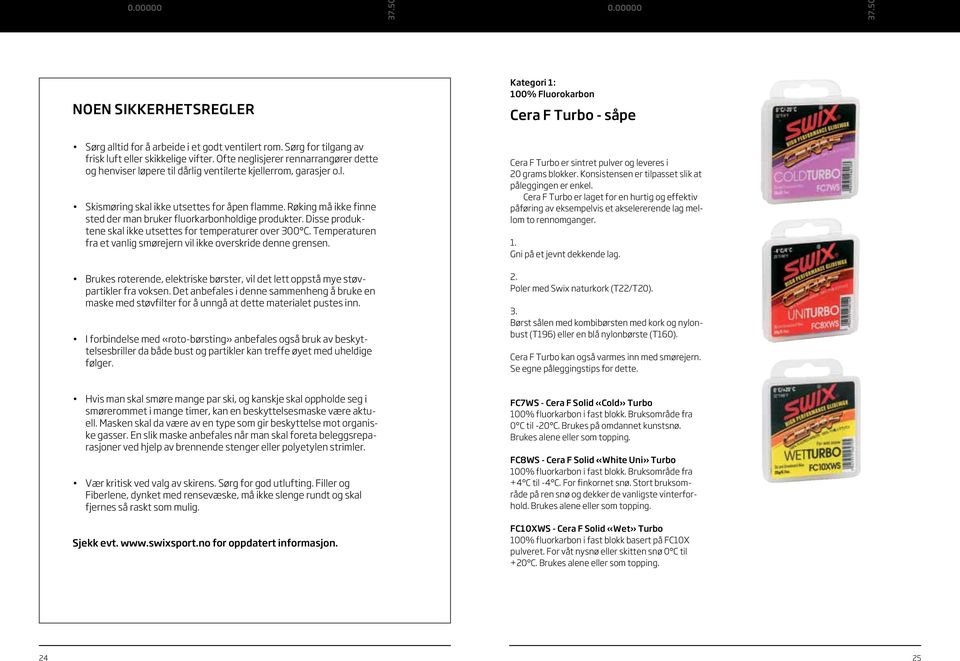 Røking må ikke finne sted der man bruker fluorkarbonholdige produkter. Disse produktene skal ikke utsettes for temperaturer over 300 C.