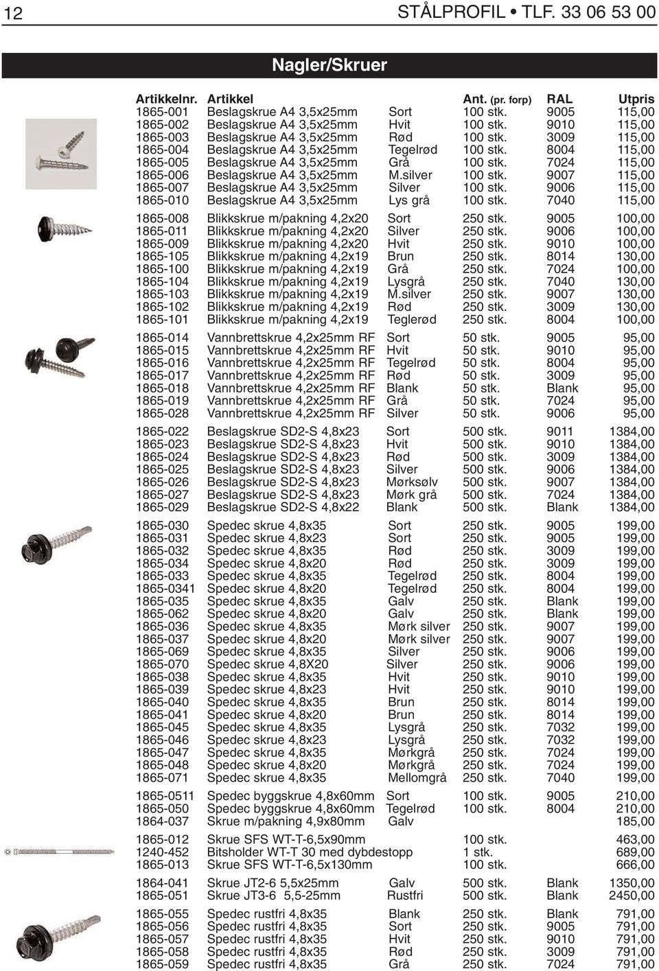 7024 115,00 1865-006 Beslagskrue A4 3,5x25mm M.silver 100 stk. 9007 115,00 1865-007 Beslagskrue A4 3,5x25mm Silver 100 stk. 9006 115,00 1865-010 Beslagskrue A4 3,5x25mm Lys grå 100 stk.