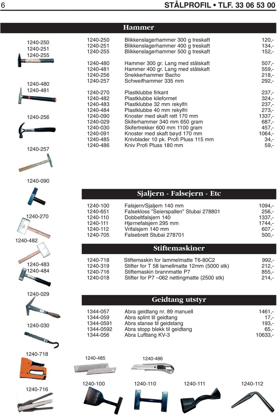 Blikkenslagerhammer 500 g treskaft 152,- 1240-480 Hammer 300 gr. Lang med stålskaft 507,- 1240-481 Hammer 400 gr.