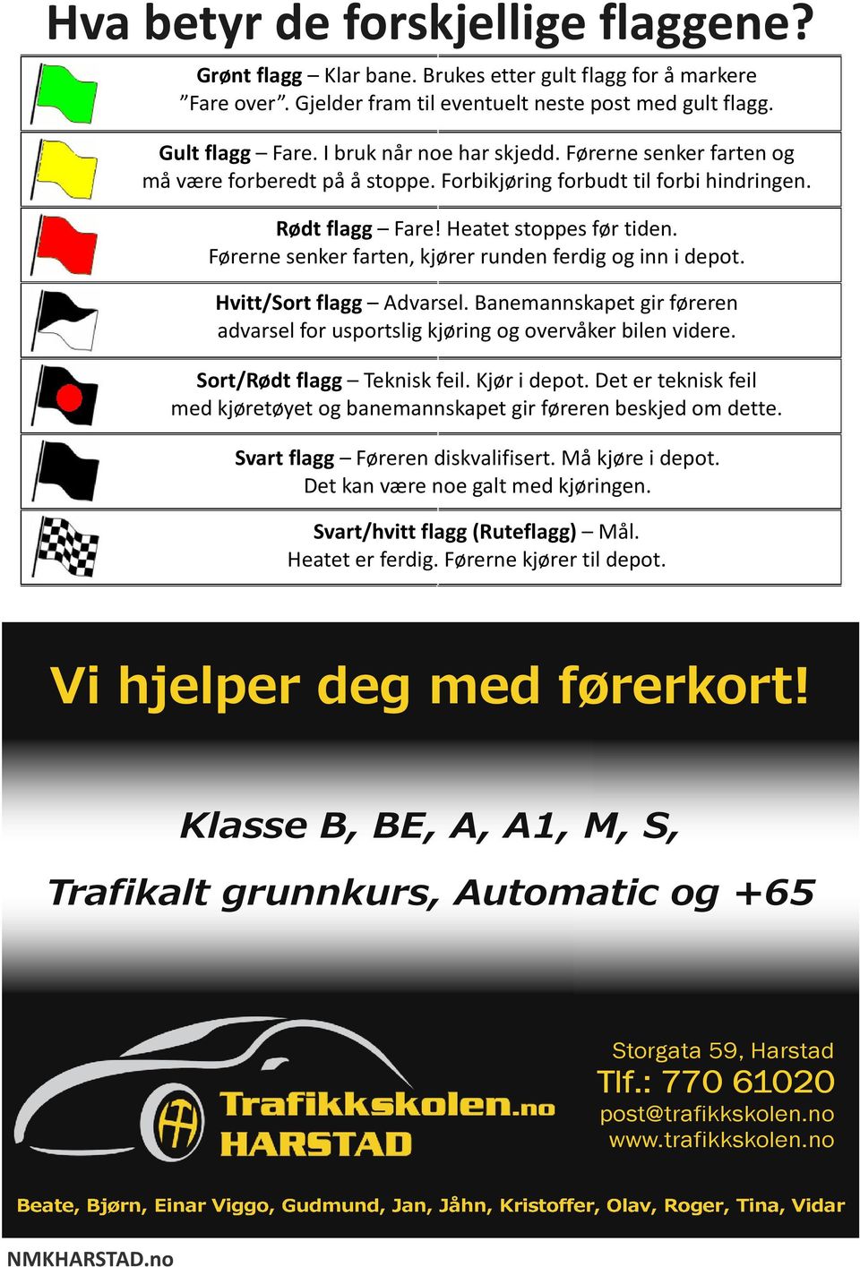 Førerne senker farten, kjører runden ferdig og inn i depot. Hvitt/Sort flagg Advarsel. Banemannskapet gir føreren advarsel for usportslig kjøring og overvåker bilen videre.