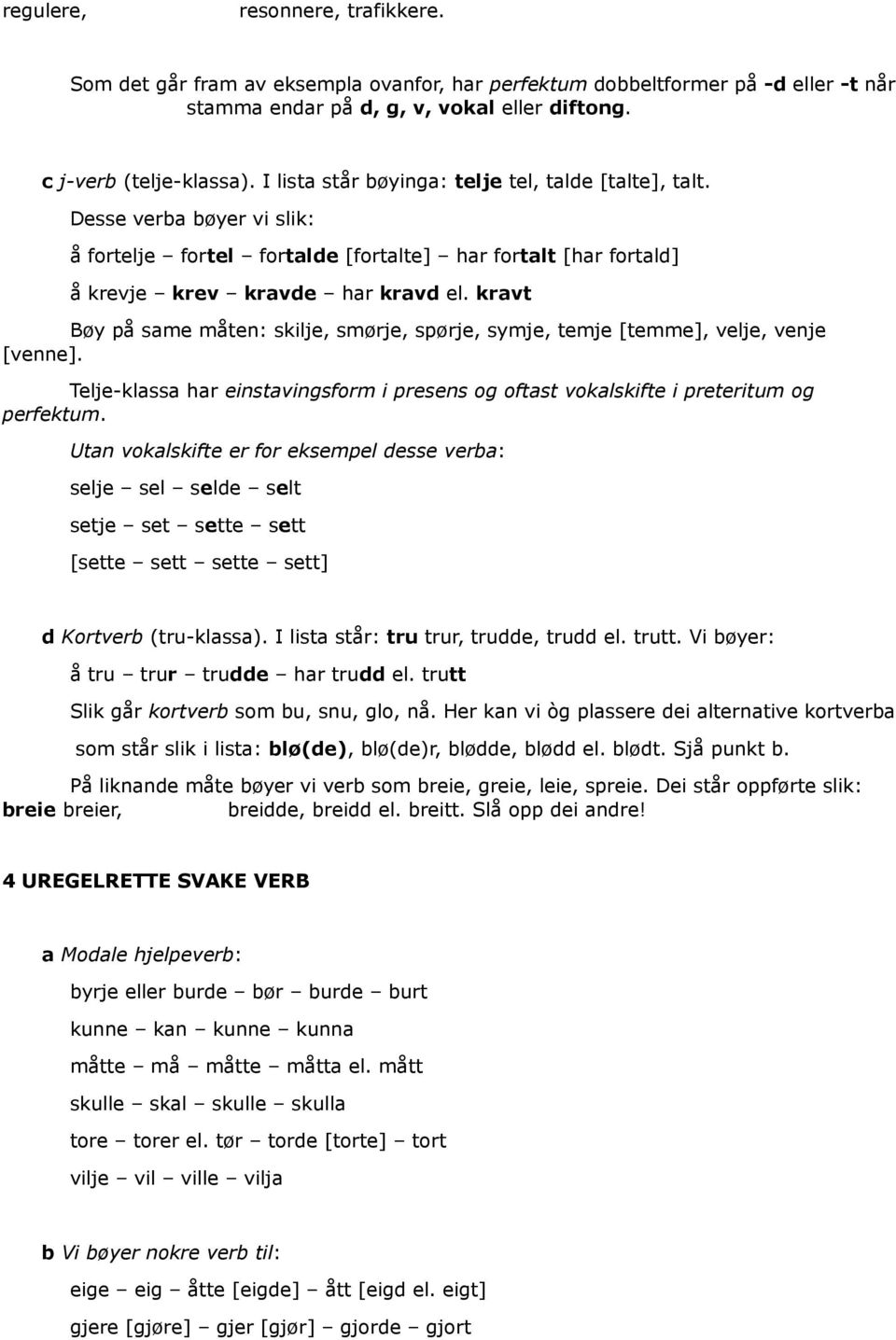 kravt Bøy på same måten: skilje, smørje, spørje, symje, temje [temme], velje, venje [venne]. Telje-klassa har einstavingsform i presens og oftast vokalskifte i preteritum og perfektum.