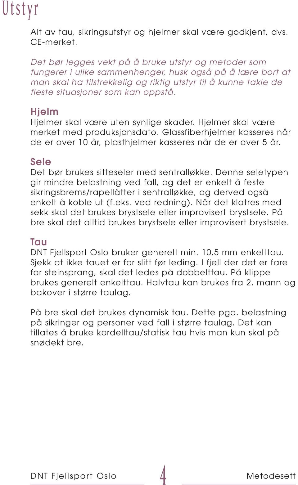 kan oppstå. Hjelm Hjelmer skal være uten synlige skader. Hjelmer skal være merket med produksjonsdato. Glassfiberhjelmer kasseres når de er over 10 år, plasthjelmer kasseres når de er over 5 år.