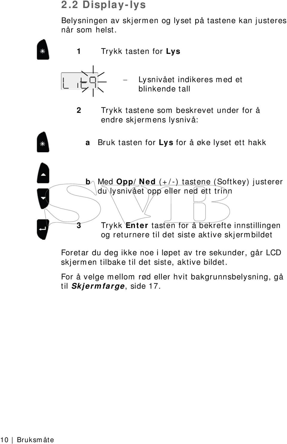 øke lyset ett hakk b Med Opp/Ned (+/-) tastene (Softkey) justerer du lysnivået opp eller ned ett trinn 3 Trykk Enter tasten for å bekrefte innstillingen og