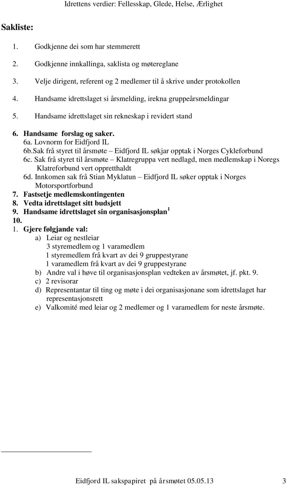 Sak frå styret til årsmøte Eidfjord IL søkjar opptak i Norges Cykleforbund 6c. Sak frå styret til årsmøte Klatregruppa vert nedlagd, men medlemskap i Noregs Klatreforbund vert oppretthaldt 6d.