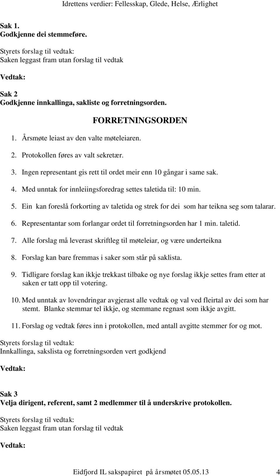 Med unntak for innleiingsforedrag settes taletida til: 10 min. 5. Ein kan foreslå forkorting av taletida og strek for dei som har teikna seg som talarar. 6.