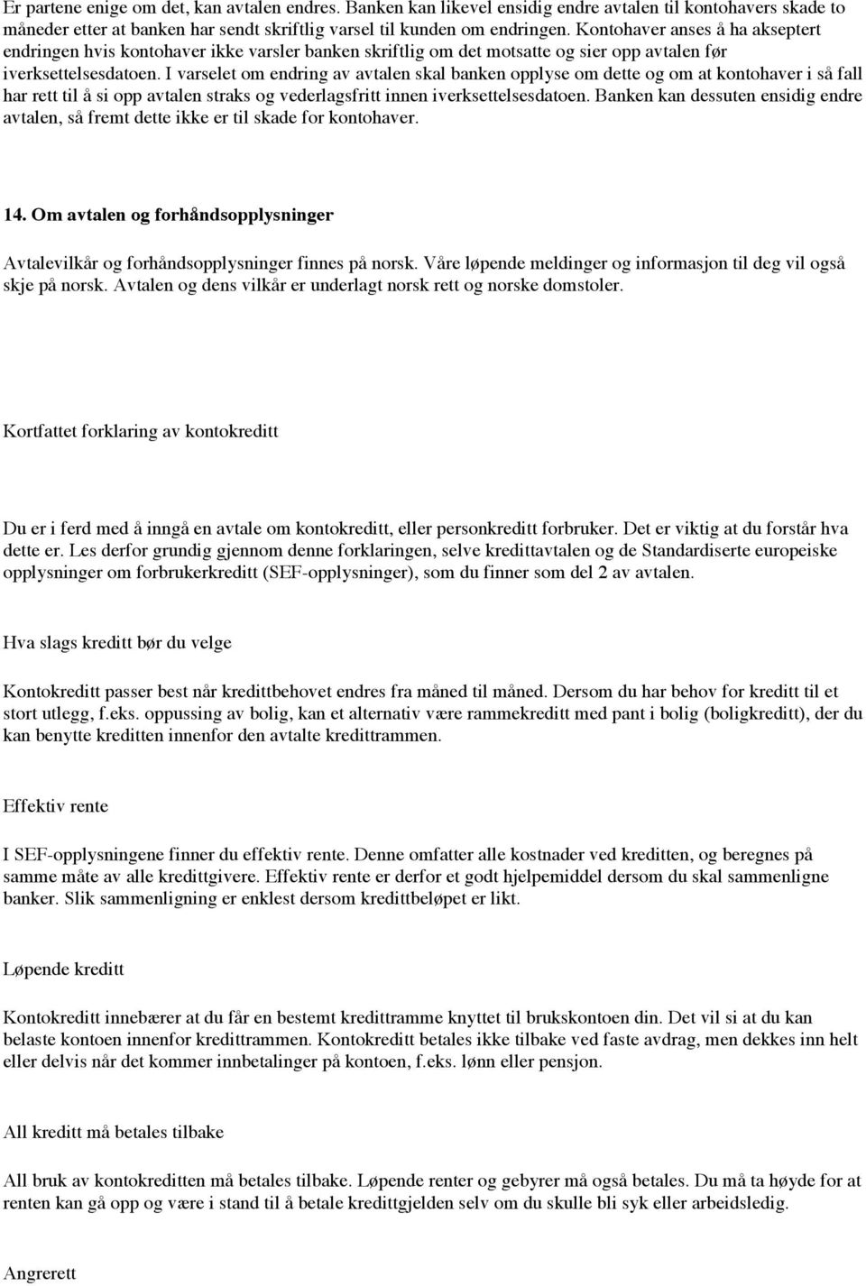 I varselet om endring av avtalen skal banken opplyse om dette og om at kontohaver i så fall har rett til å si opp avtalen straks og vederlagsfritt innen iverksettelsesdatoen.