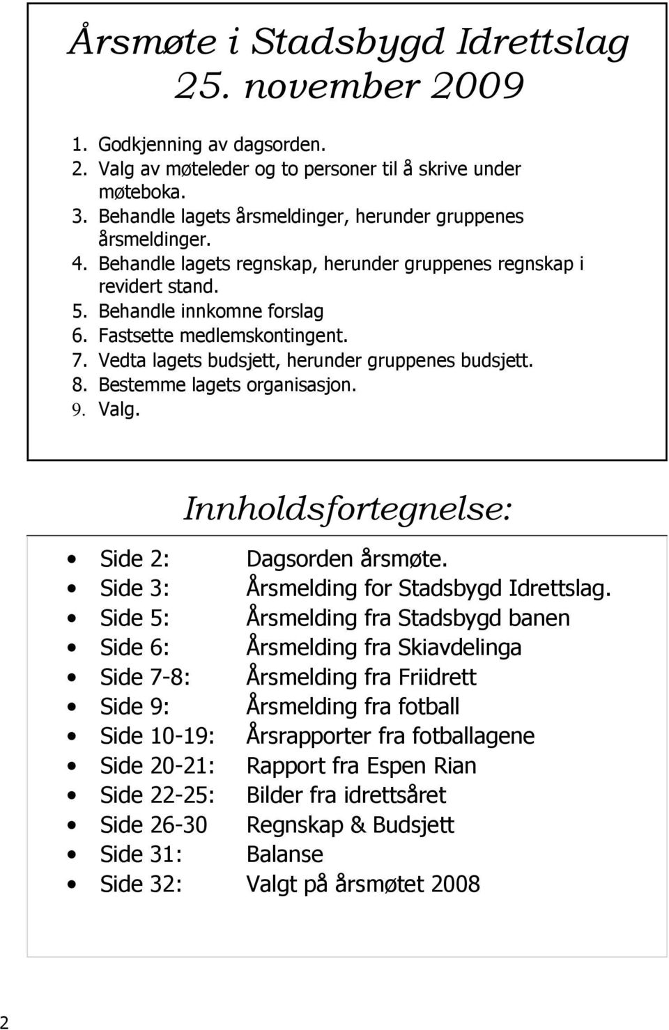 7. Vedta lagets budsjett, herunder gruppenes budsjett. 8. Bestemme lagets organisasjon. 9. Valg. Innholdsfortegnelse: Side 2: Dagsorden årsmøte. Side 3: Årsmelding for Stadsbygd Idrettslag.