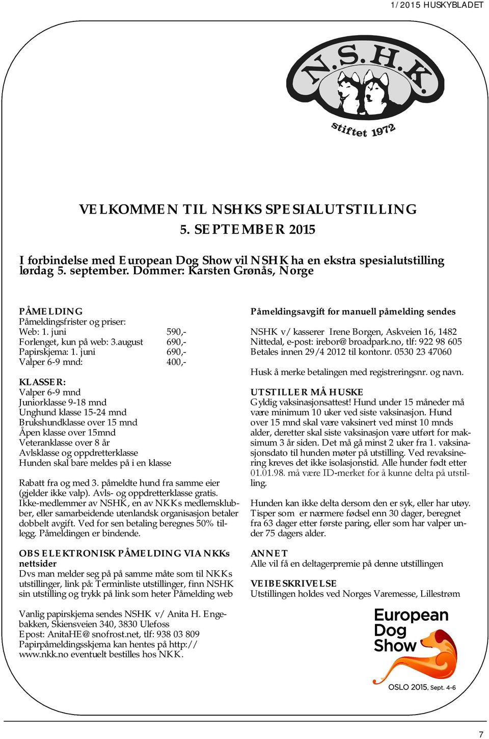 juni 690,- Valper 6-9 mnd: 400,- KLASSER: Valper 6-9 mnd Juniorklasse 9-18 mnd Unghund klasse 15-24 mnd Brukshundklasse over 15 mnd Åpen klasse over 15mnd Veteranklasse over 8 år Avlsklasse og