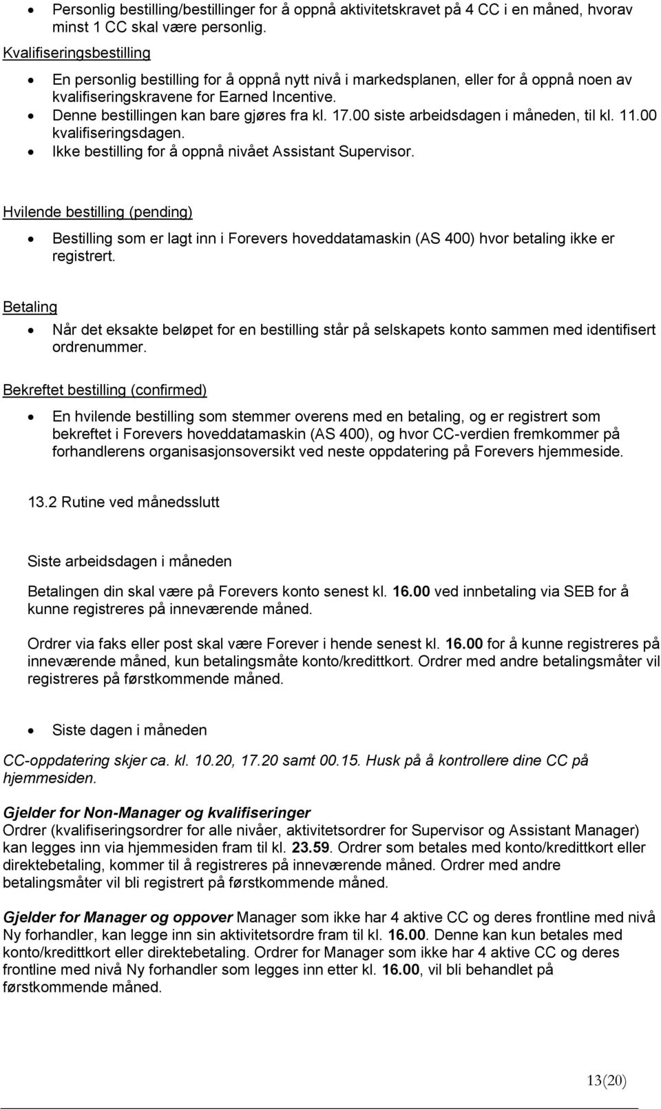 17.00 siste arbeidsdagen i måneden, til kl. 11.00 kvalifiseringsdagen. Ikke bestilling for å oppnå nivået Assistant Supervisor.