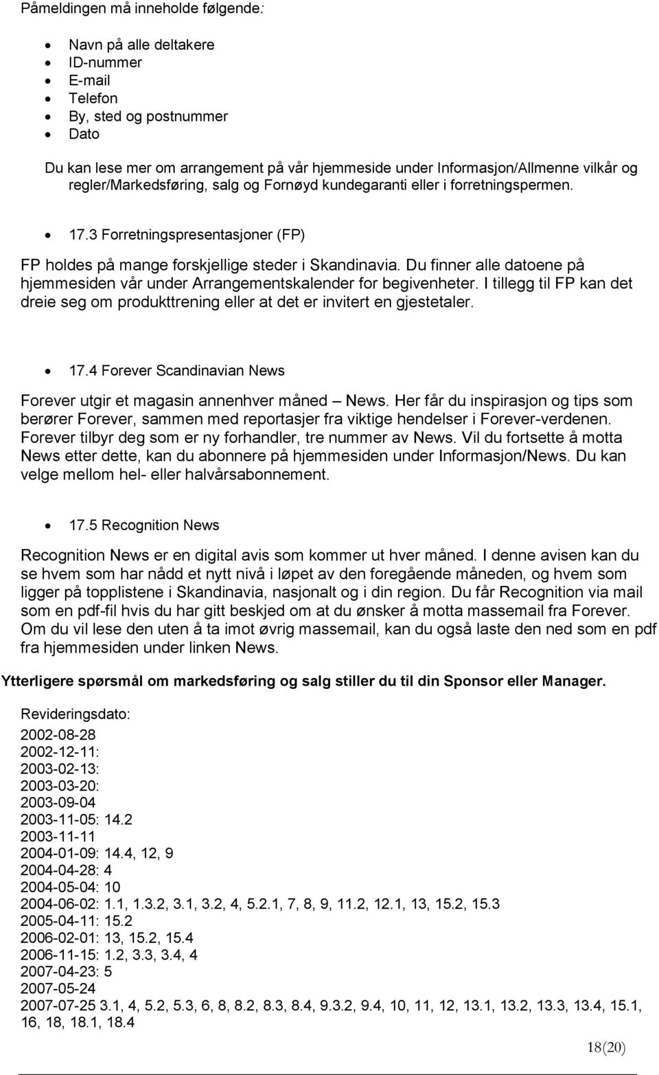 Du finner alle datoene på hjemmesiden vår under Arrangementskalender for begivenheter. I tillegg til FP kan det dreie seg om produkttrening eller at det er invitert en gjestetaler. 17.