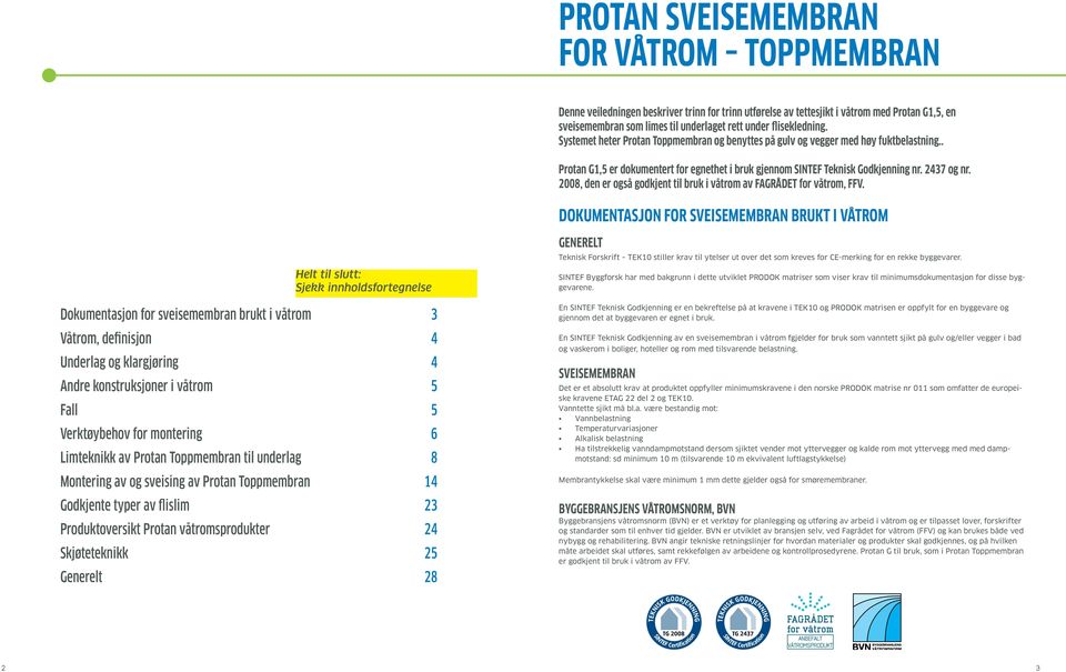 2437 og nr. 2008, den er også godkjent til bruk i våtrom av FAGRÅDET for våtrom, FFV.