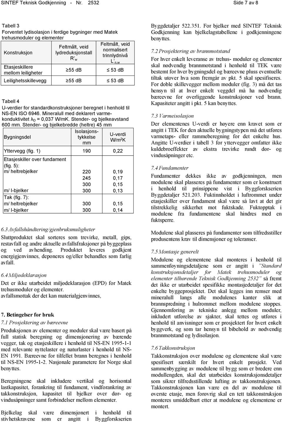 veid normalisert trinnlydnivå L n,w 53 db Leilighetsskillevegg 55 db 53 db Tabell 4 U-verdier for standardkonstruksjoner beregnet i henhold til NS-EN ISO 6946.