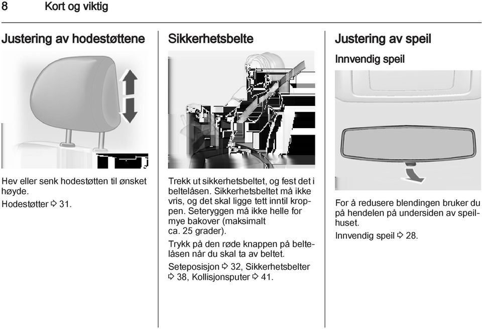 Seteryggen må ikke helle for mye bakover (maksimalt ca. 25 grader). Trykk på den røde knappen på beltelåsen når du skal ta av beltet.