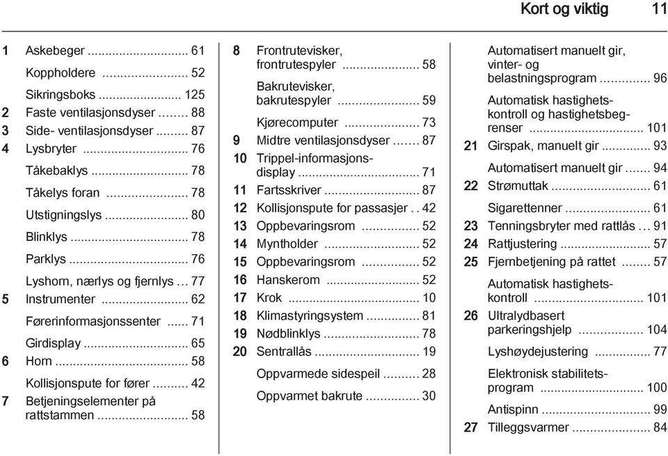 .. 42 7 Betjeningselementer på rattstammen... 58 8 Frontrutevisker, frontrutespyler... 58 Bakrutevisker, bakrutespyler... 59 Kjørecomputer... 73 9 Midtre ventilasjonsdyser.