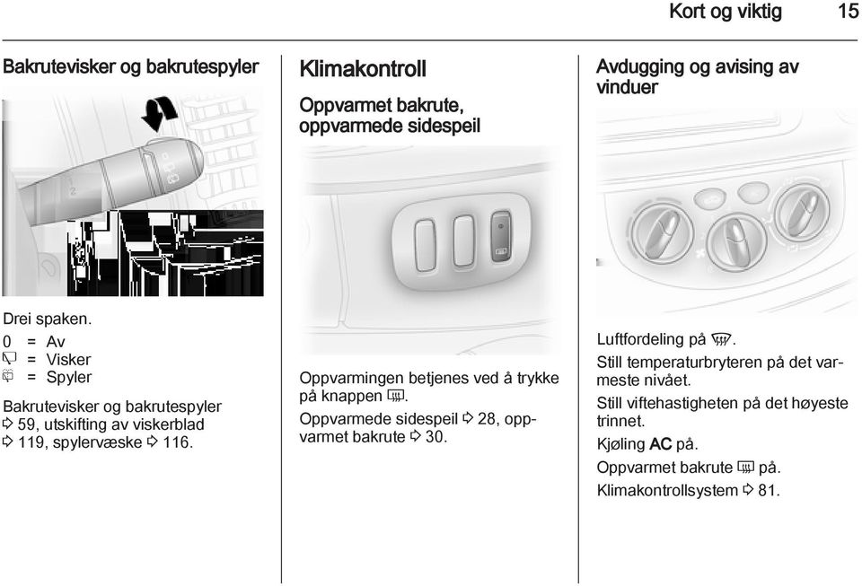 Oppvarmingen betjenes ved å trykke på knappen Ü. Oppvarmede sidespeil 3 28, oppvarmet bakrute 3 30. Luftfordeling på V.