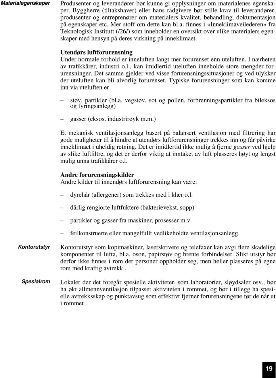 Mer stoff om dette kan bl.a. finnes i «Inneklimaveilederen» fra Teknologisk Institutt (/26/) som inneholder en oversikt over ulike materialers egenskaper med hensyn på deres virkning på inneklimaet.