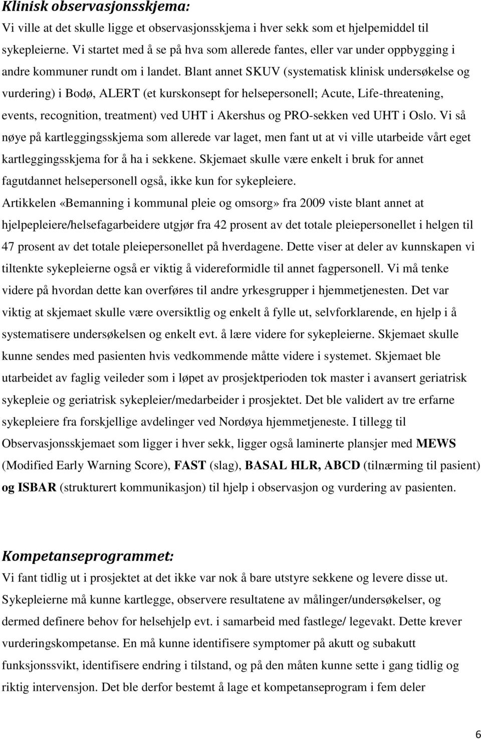 Blant annet SKUV (systematisk klinisk undersøkelse og vurdering) i Bodø, ALERT (et kurskonsept for helsepersonell; Acute, Life-threatening, events, recognition, treatment) ved UHT i Akershus og