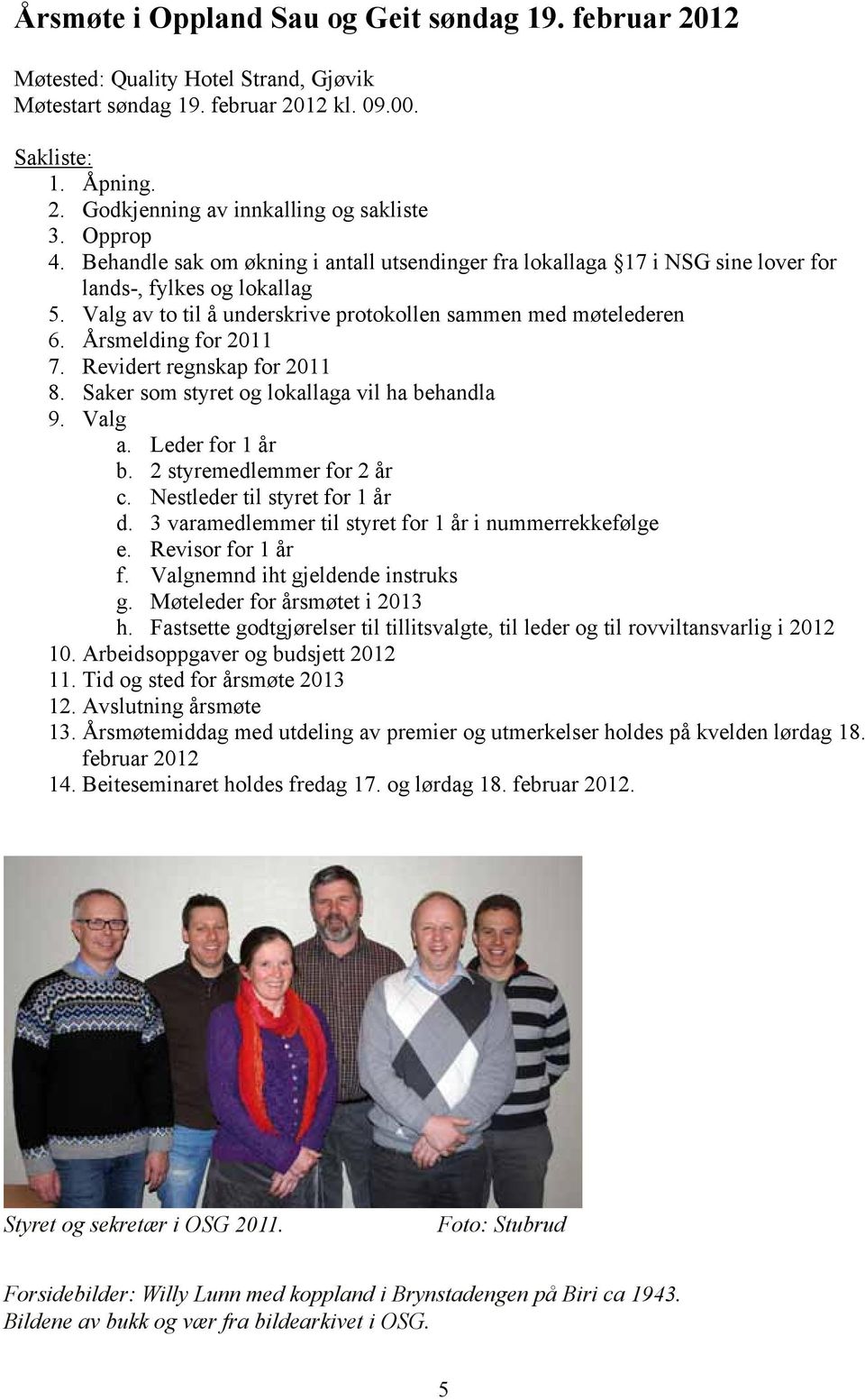 Årsmelding for 2011 7. Revidert regnskap for 2011 8. Saker som styret og lokallaga vil ha behandla 9. Valg a. Leder for 1 år b. 2 styremedlemmer for 2 år c. Nestleder til styret for 1 år d.