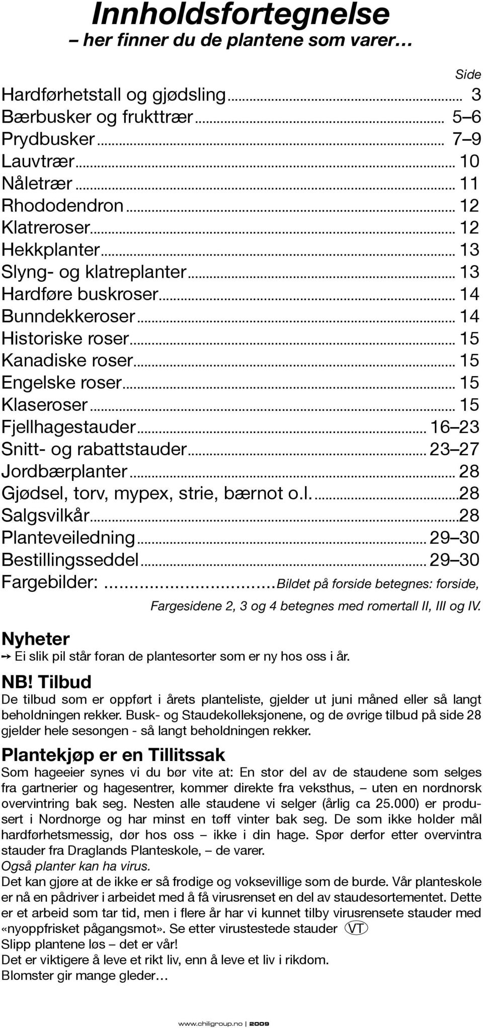 .. 15 Fjellhagestauder... 16 23 Snitt- og rabattstauder... 23 27 Jordbærplanter... 28 Gjødsel, torv, mypex, strie, bærnot o.l...28 Salgsvilkår...28 Planteveiledning... 29 30 Bestillingsseddel.