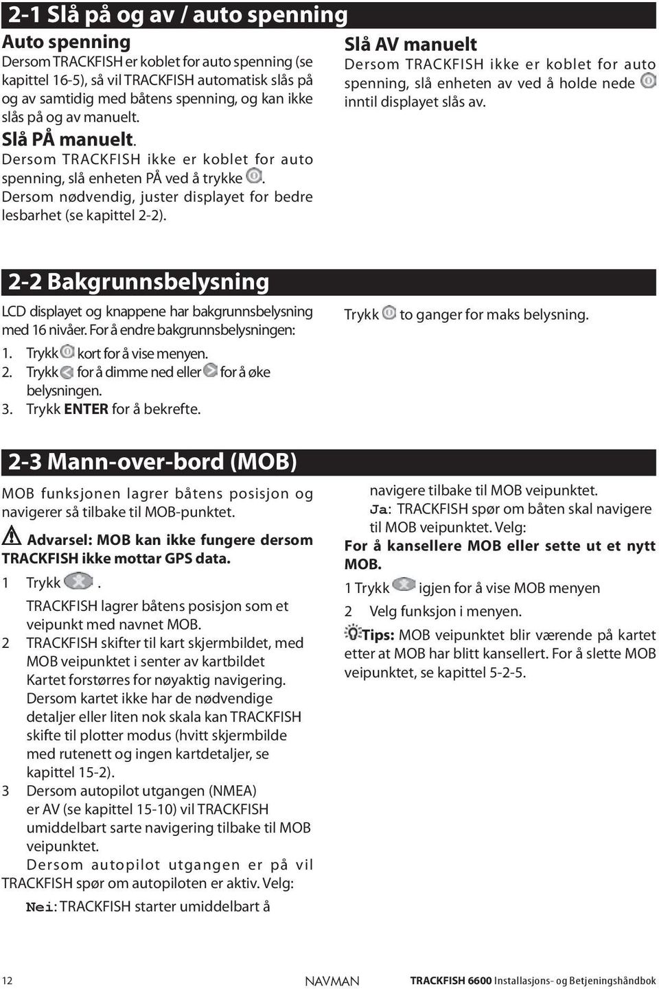 Dersom TRACKFISH ikke er koblet for auto spenning, slå enheten PÅ ved å trykke. Dersom nødvendig, juster displayet for bedre lesbarhet (se kapittel 2-2).