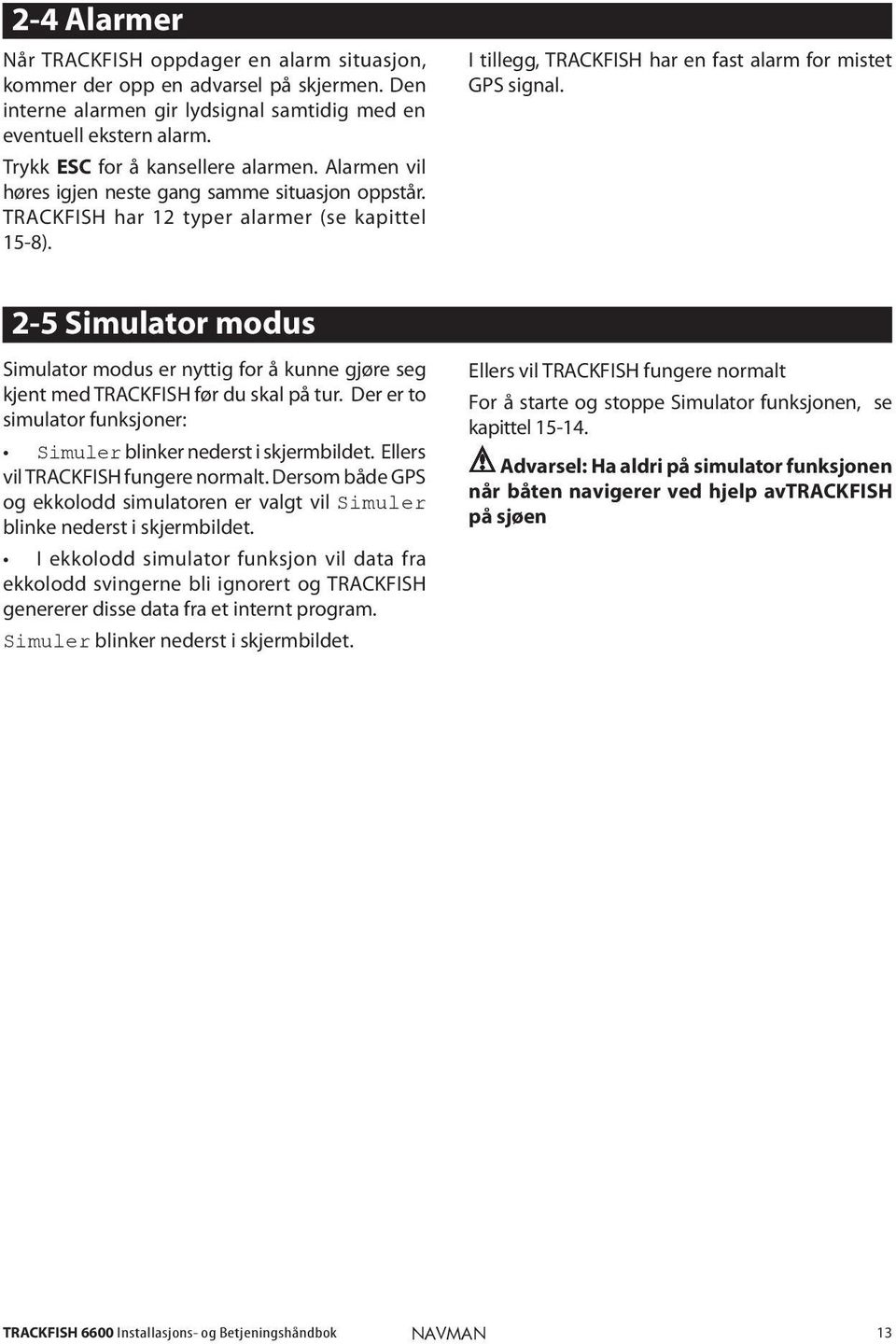 I tillegg, TRACKFISH har en fast alarm for mistet GPS signal. 2-5 Simulator modus Simulator modus er nyttig for å kunne gjøre seg kjent med TRACKFISH før du skal på tur.