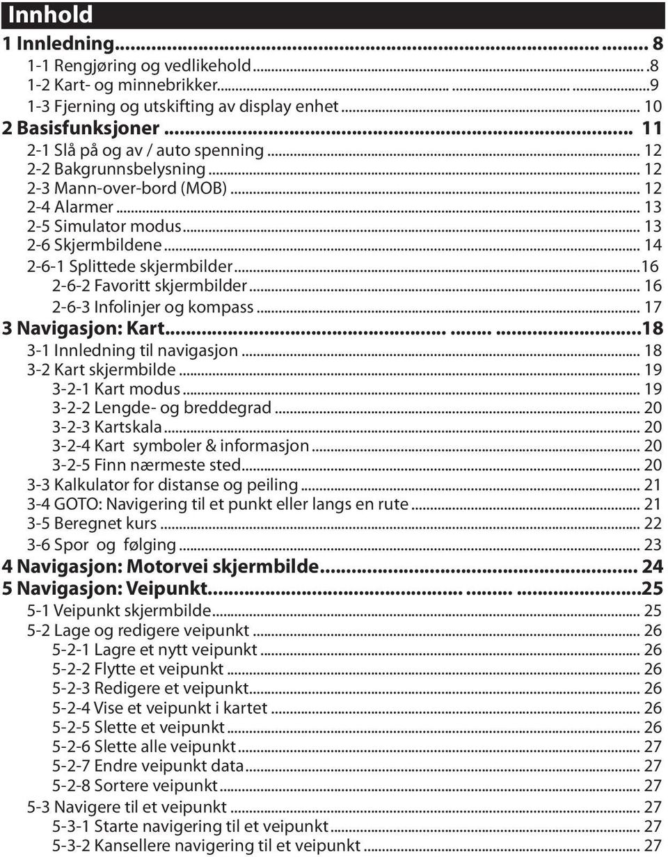 ..16 2-6-2 Favoritt skjermbilder... 16 2-6-3 Infolinjer og kompass... 17 3 Navigasjon: Kart.........18 3-1 Innledning til navigasjon... 18 3-2 Kart skjermbilde... 19 3-2-1 Kart modus.