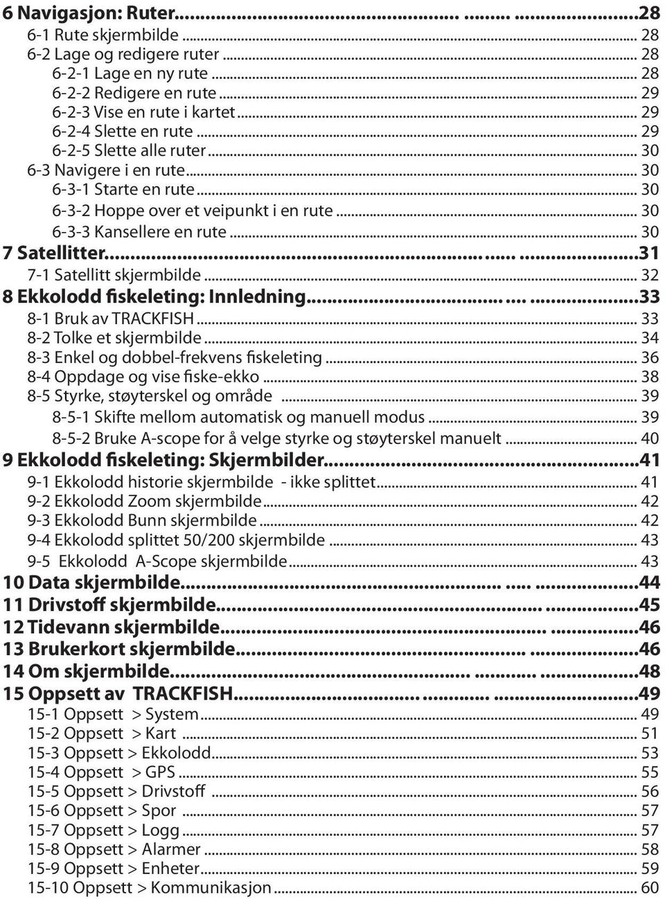 .. 30 7 Satellitter.........31 7-1 Satellitt skjermbilde... 32 8 Ekkolodd fiskeleting: Innledning.........33 8-1 Bruk av TRACKFISH... 33 8-2 Tolke et skjermbilde.