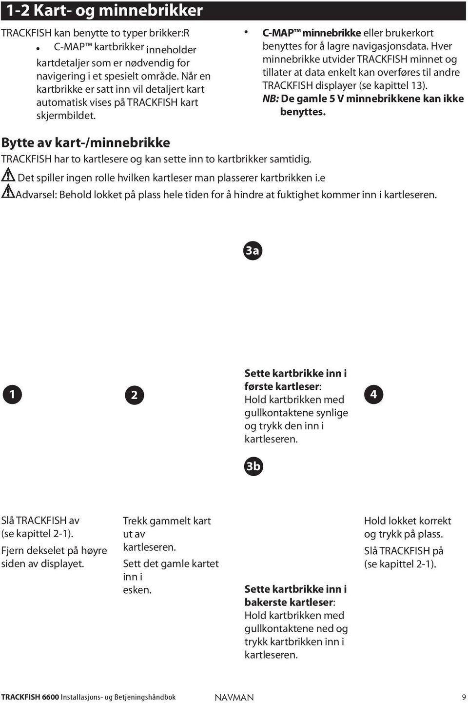 Hver minnebrikke utvider TRACKFISH minnet og tillater at data enkelt kan overføres til andre TRACKFISH displayer (se kapittel 13). NB: De gamle 5 V minnebrikkene kan ikke benyttes.