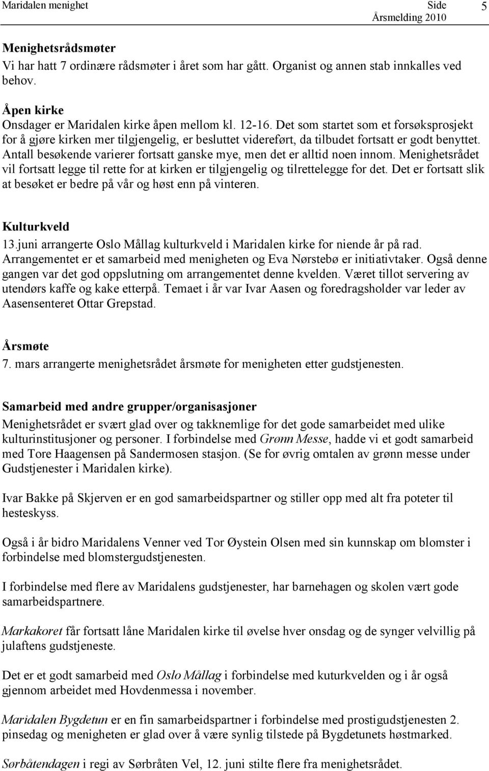 Antall besøkende varierer fortsatt ganske mye, men det er alltid noen innom. Menighetsrådet vil fortsatt legge til rette for at kirken er tilgjengelig og tilrettelegge for det.