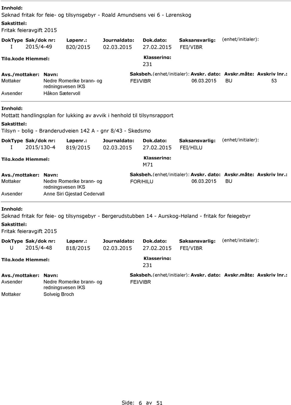 : FE/VBR B 53 Avsender Håkon Sætervoll Mottatt handlingsplan for lukking av avvik i henhold til tilsynsrapport Tilsyn - bolig - Branderudveien 142 A - gnr 8/43 - Skedsmo 2015/130-4 819/2015 27.02.