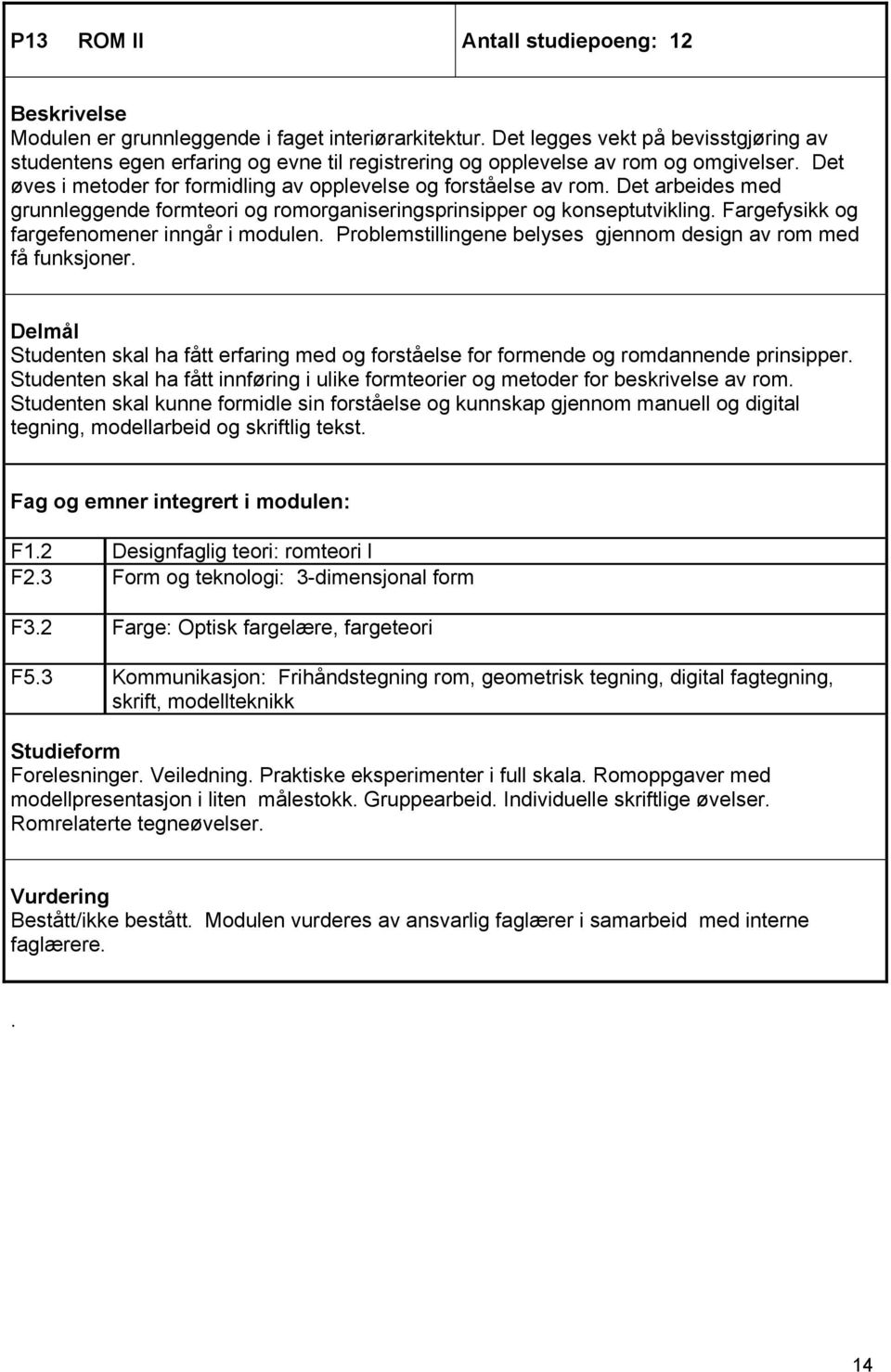 Det arbeides med grunnleggende formteori og romorganiseringsprinsipper og konseptutvikling. Fargefysikk og fargefenomener inngår i modulen.