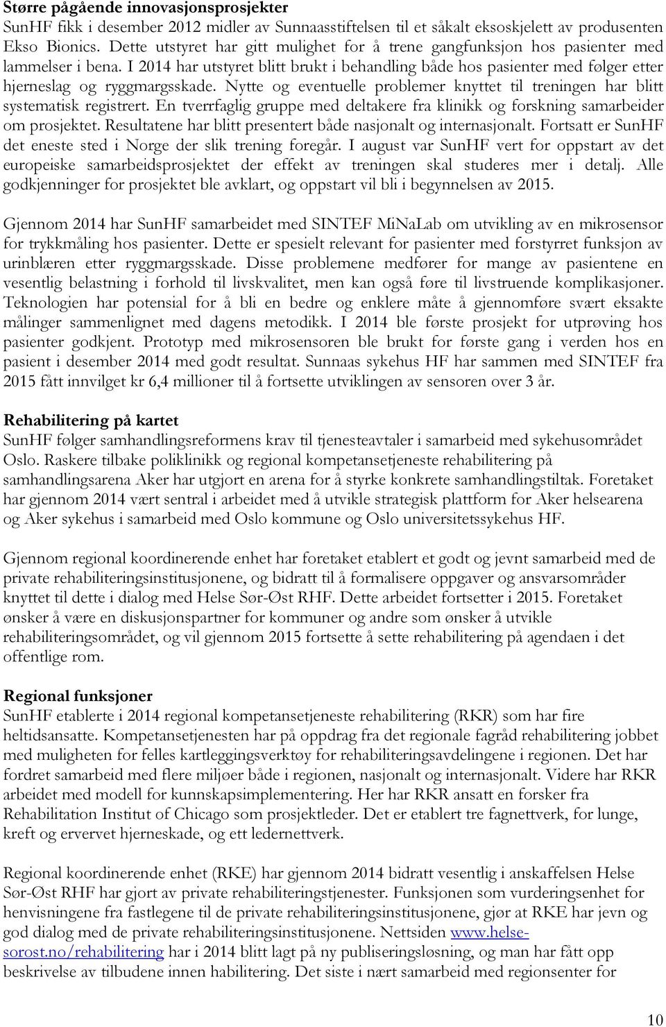 I 2014 har utstyret blitt brukt i behandling både hos pasienter med følger etter hjerneslag og ryggmargsskade. Nytte og eventuelle problemer knyttet til treningen har blitt systematisk registrert.