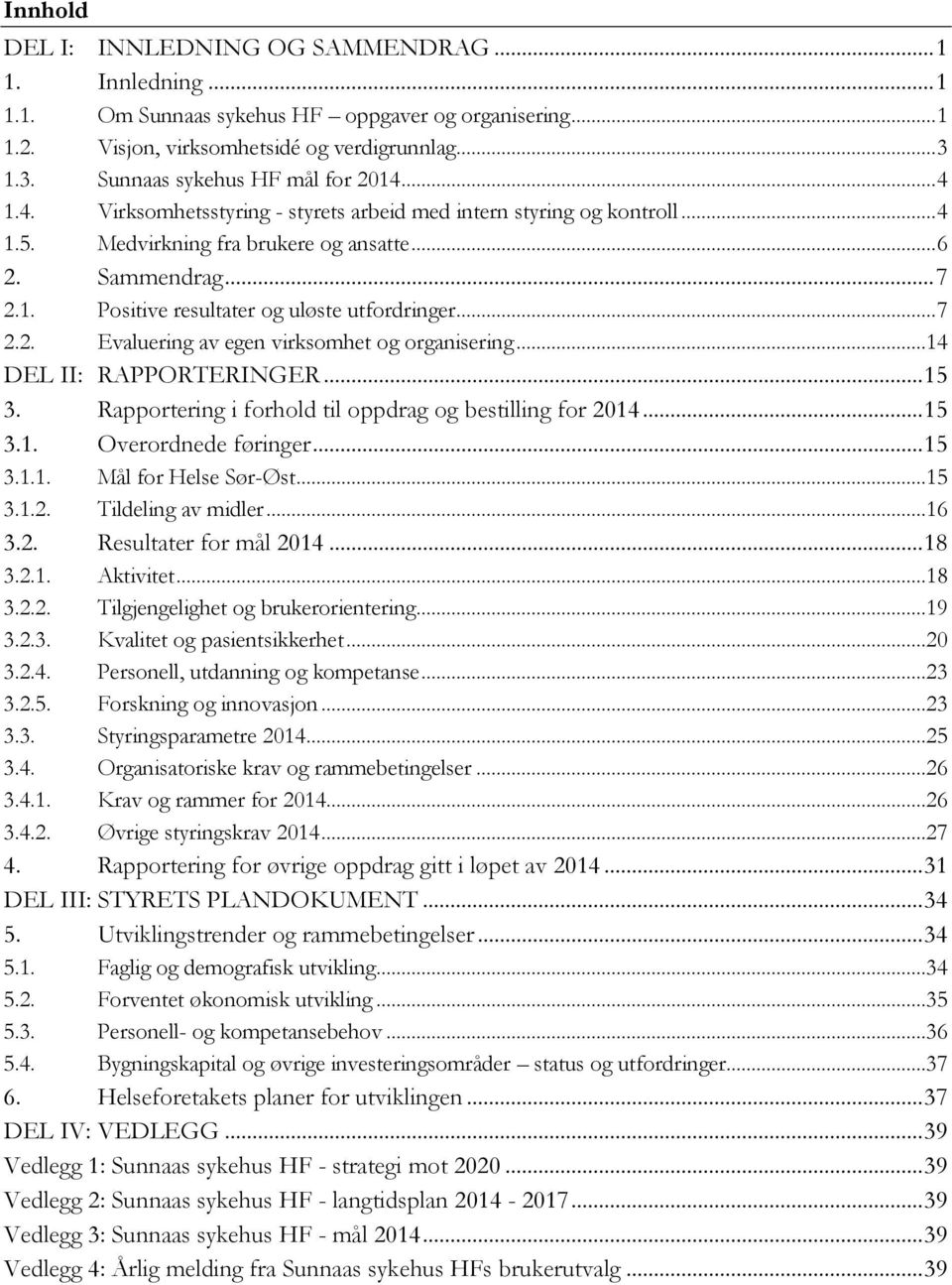 .. 7 2.2. Evaluering av egen virksomhet og organisering...14 DEL II: RAPPORTERINGER... 15 3. Rapportering i forhold til oppdrag og bestilling for 2014... 15 3.1. Overordnede føringer... 15 3.1.1. Mål for Helse Sør-Øst.