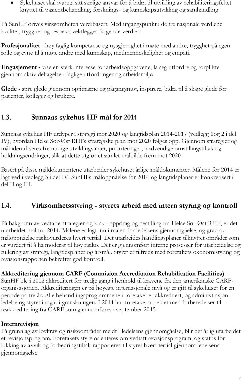 Med utgangspunkt i de tre nasjonale verdiene kvalitet, trygghet og respekt, vektlegges følgende verdier: Profesjonalitet - høy faglig kompetanse og nysgjerrighet i møte med andre, trygghet på egen