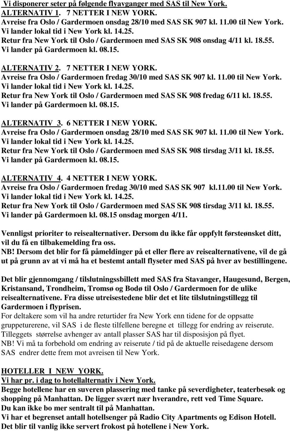 Avreise fra Oslo / Gardermoen fredag 30/10 med SAS SK 907 kl. 11.00 til New York. Vi lander lokal tid i New York kl. 14.25. Retur fra New York til Oslo / Gardermoen med SAS SK 908 fredag 6/11 kl. 18.