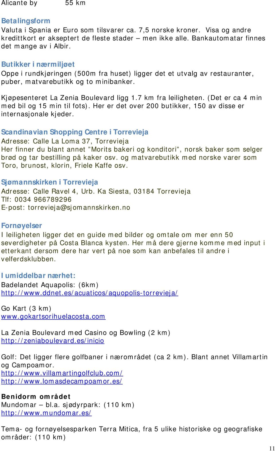 Kjøpesenteret La Zenia Boulevard ligg 1.7 km fra leiligheten. (Det er ca 4 min med bil og 15 min til fots). Her er det over 200 butikker, 150 av disse er internasjonale kjeder.