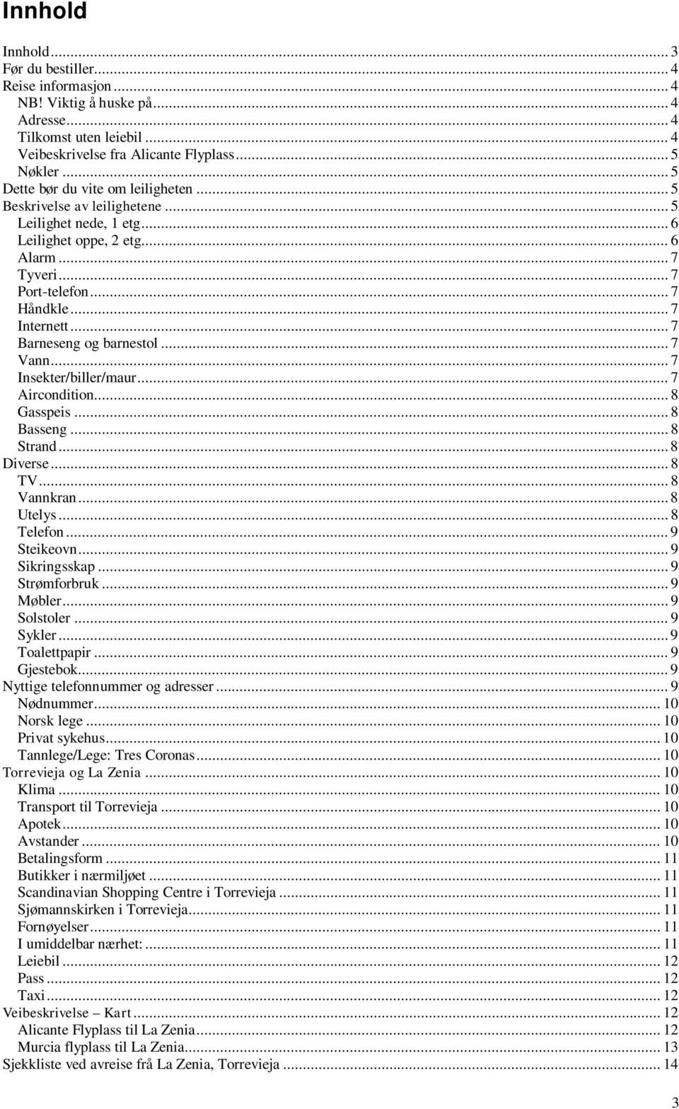 .. 7 Barneseng og barnestol... 7 Vann... 7 Insekter/biller/maur... 7 Aircondition... 8 Gasspeis... 8 Basseng... 8 Strand... 8 Diverse... 8 TV... 8 Vannkran... 8 Utelys... 8 Telefon... 9 Steikeovn.