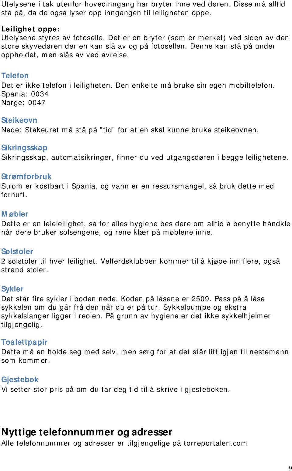 Telefon Det er ikke telefon i leiligheten. Den enkelte må bruke sin egen mobiltelefon. Spania: 0034 Norge: 0047 Steikeovn Nede: Stekeuret må stå på tid for at en skal kunne bruke steikeovnen.