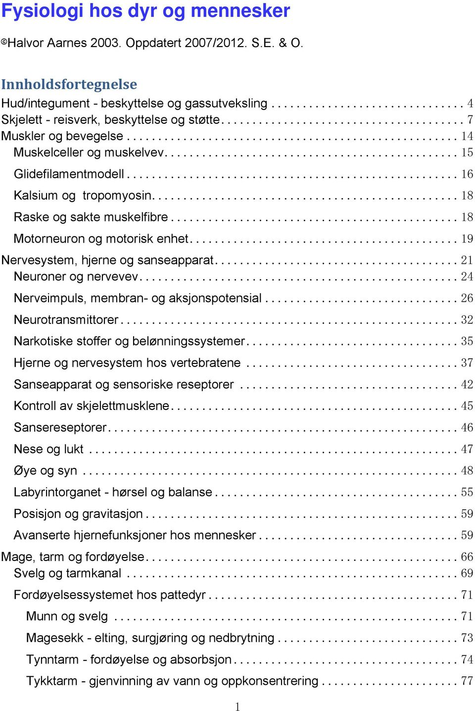 .. 19 Nervesystem, hjerne og sanseapparat... 21 Neuroner og nervevev... 24 Nerveimpuls, membran- og aksjonspotensial... 26 Neurotransmittorer... 32 Narkotiske stoffer og belønningssystemer.