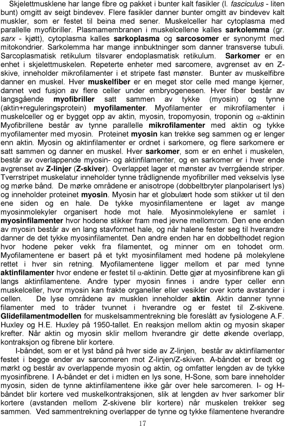 Plasmamembranen i muskelcellene kalles sarkolemma (gr. sarx - kjøtt), cytoplasma kalles sarkoplasma og sarcosomer er synonymt med mitokondrier.